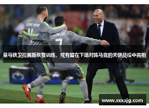 皇马铁卫拉莫斯恢复训练，或有望在下场对阵马竞的关键战役中亮相