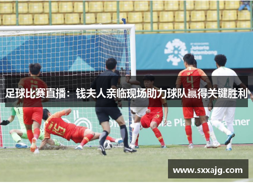 足球比赛直播：钱夫人亲临现场助力球队赢得关键胜利