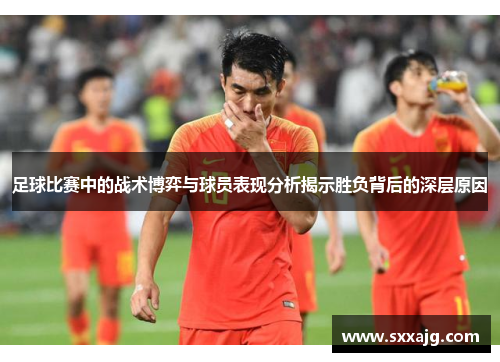 足球比赛中的战术博弈与球员表现分析揭示胜负背后的深层原因