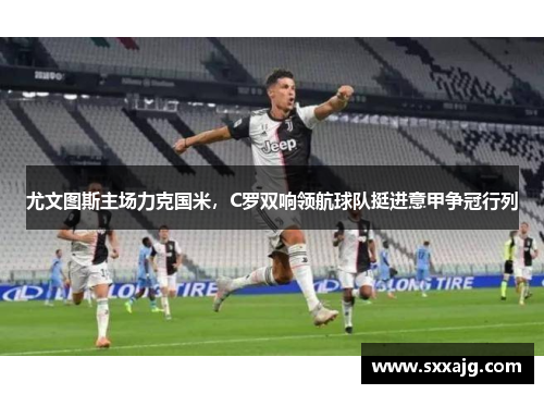 尤文图斯主场力克国米，C罗双响领航球队挺进意甲争冠行列