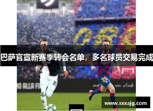 巴萨官宣新赛季转会名单，多名球员交易完成