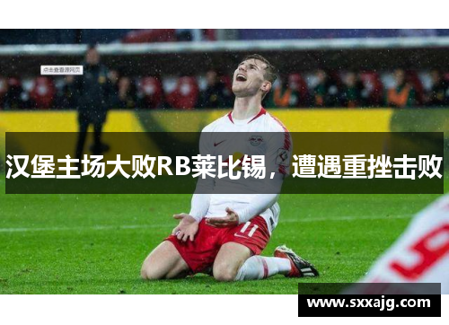 汉堡主场大败RB莱比锡，遭遇重挫击败