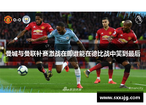 曼城与曼联补赛激战在即谁能在德比战中笑到最后