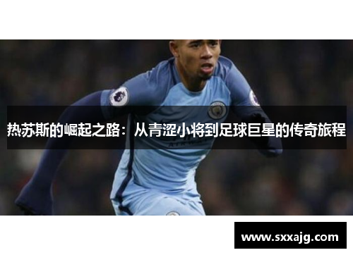 热苏斯的崛起之路：从青涩小将到足球巨星的传奇旅程