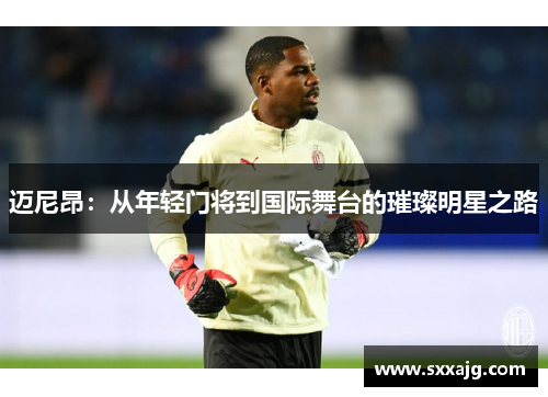 迈尼昂：从年轻门将到国际舞台的璀璨明星之路