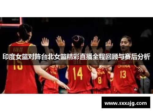 印度女篮对阵台北女篮精彩直播全程回顾与赛后分析